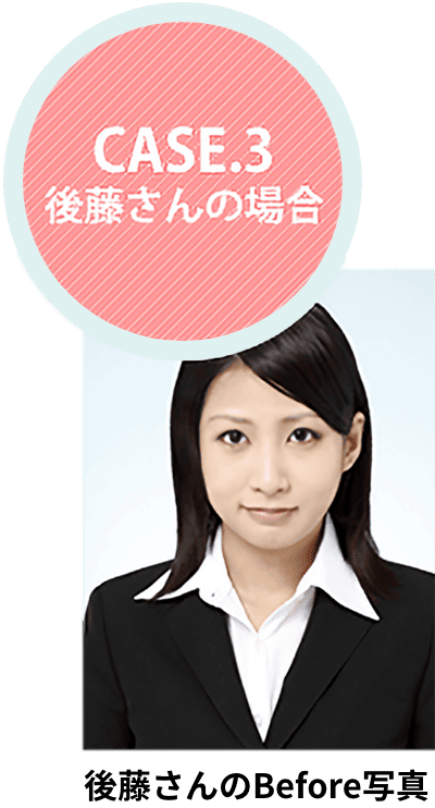 CASE.3 後藤さんの場合